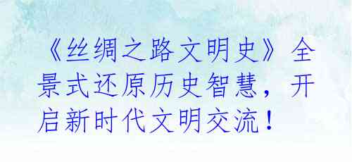 《丝绸之路文明史》全景式还原历史智慧,开启新时代文明交流!