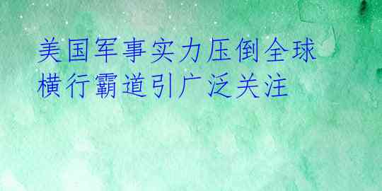 美国军事实力压倒全球 横行霸道引广泛关注