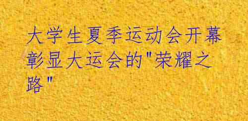 大学生夏季运动会开幕 彰显大运会的"荣耀之路"