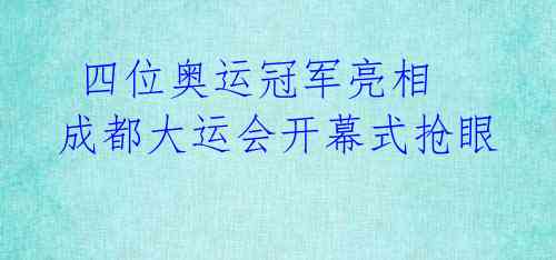 四位奥运冠军亮相 成都大运会开幕式抢眼