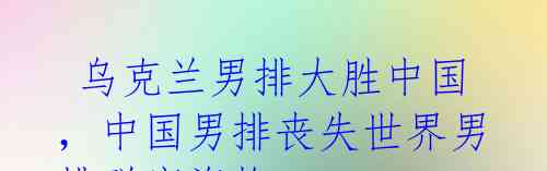 乌克兰男排大胜中国,中国男排丧失世界男排联赛资格