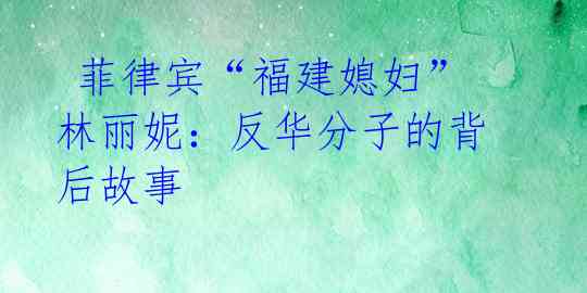 菲律宾“福建媳妇”林丽妮:反华分子的背后故事