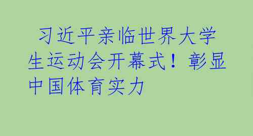  习近平亲临世界大学生运动会开幕式！彰显中国体育实力 