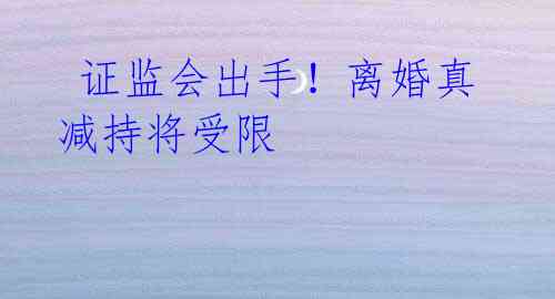 证监会出手!离婚真减持将受限