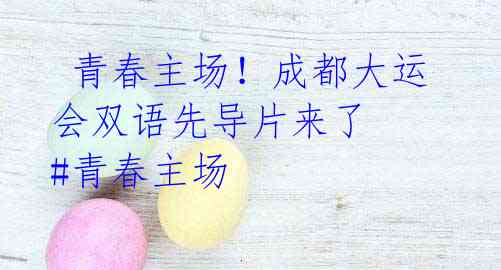 青春主场!成都大运会双语先导片来了 #青春主场