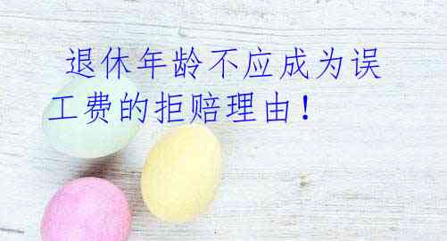 退休年龄不应成为误工费的拒赔理由!