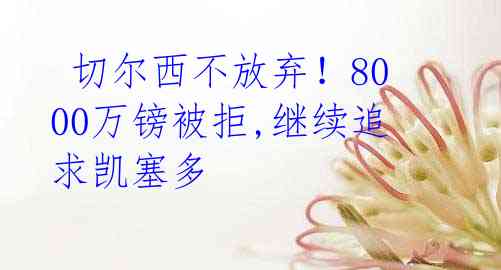 切尔西不放弃!8000万镑被拒,继续追求凯塞多