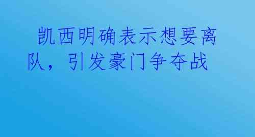 凯西明确表示想要离队,引发豪门争夺战