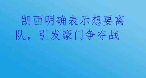  凯西明确表示想要离队，引发豪门争夺战 