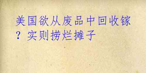 美国欲从废品中回收镓?实则捞烂摊子