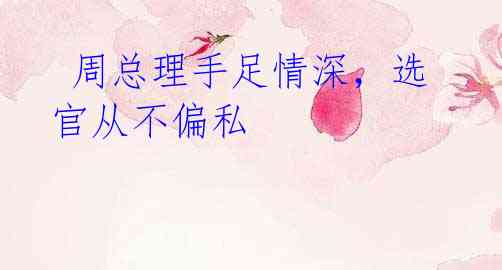 周总理手足情深,选官从不偏私