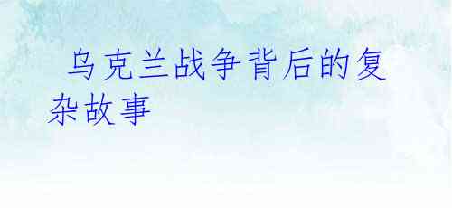 乌克兰战争背后的复杂故事