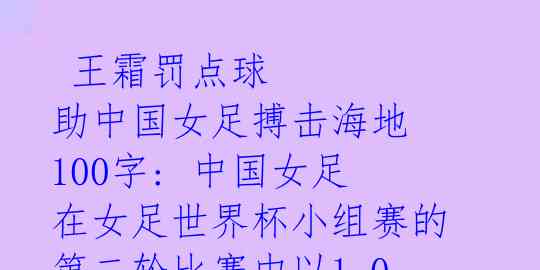 王霜罚点球 助中国女足搏击海地 100字: 中国女足在女足世界杯小组赛的第二轮比赛中以1-0战胜海地女足,迎来了首胜