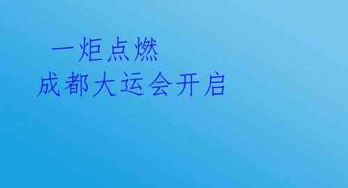 一炬点燃 成都大运会开启
