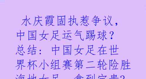 水庆霞固执惹争议,中国女足运气踢球? 总结: 中国女足在世界杯小组赛第二轮险胜海地女足,拿到宝贵3分