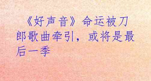 《好声音》命运被刀郎歌曲牵引,或将是最后一季
