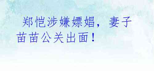 郑恺涉嫌嫖娼,妻子苗苗公关出面!