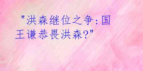 "洪森继位之争:国王谦恭畏洪森?"