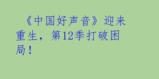  《中国好声音》迎来重生，第12季打破困局！ 