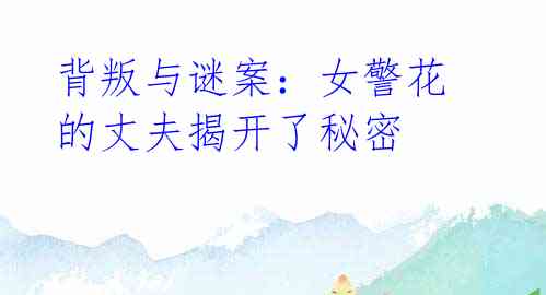 背叛与谜案:女警花的丈夫揭开了秘密