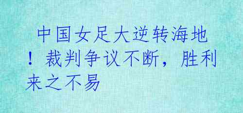 中国女足大逆转海地!裁判争议不断,胜利来之不易