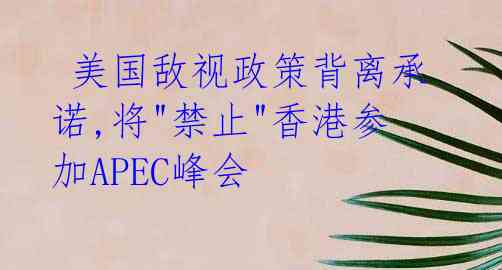  美国敌视政策背离承诺,将"禁止"香港参加APEC峰会 