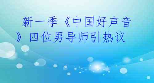 新一季《中国好声音》四位男导师引热议
