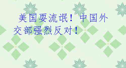美国耍流氓!中国外交部强烈反对!