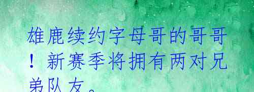 雄鹿续约字母哥的哥哥!新赛季将拥有两对兄弟队友。