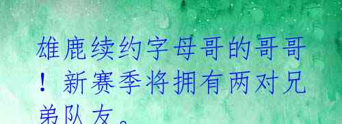 雄鹿续约字母哥的哥哥！新赛季将拥有两对兄弟队友。 