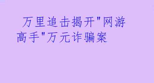 万里追击揭开"网游高手"万元诈骗案
