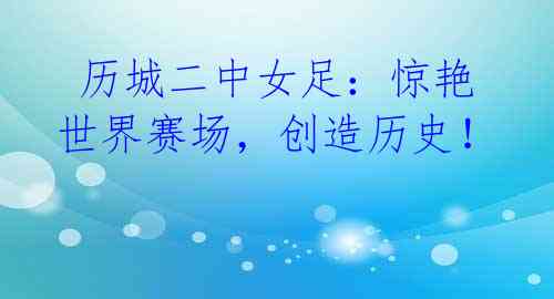 历城二中女足:惊艳世界赛场,创造历史!