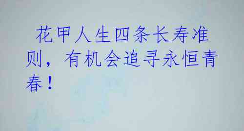  花甲人生四条长寿准则，有机会追寻永恒青春！ 