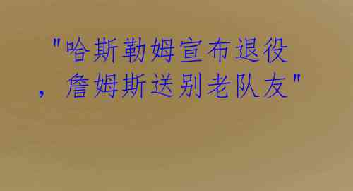 "哈斯勒姆宣布退役,詹姆斯送别老队友"