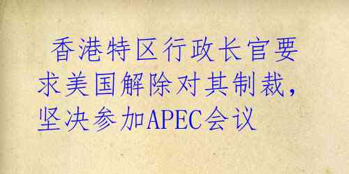 香港特区行政长官要求美国解除对其制裁,坚决参加APEC会议