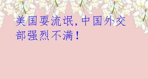 美国耍流氓,中国外交部强烈不满!