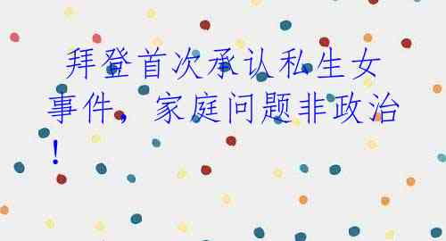 拜登首次承认私生女事件,家庭问题非政治!