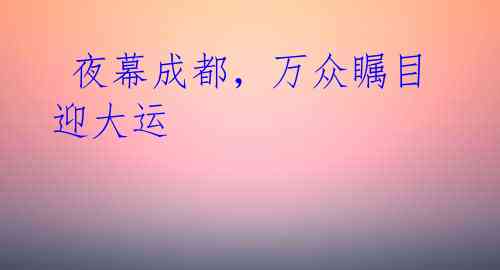 夜幕成都,万众瞩目迎大运