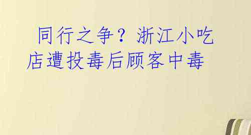 同行之争?浙江小吃店遭投毒后顾客中毒