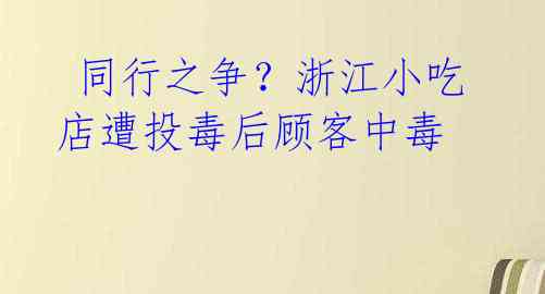  同行之争？浙江小吃店遭投毒后顾客中毒 