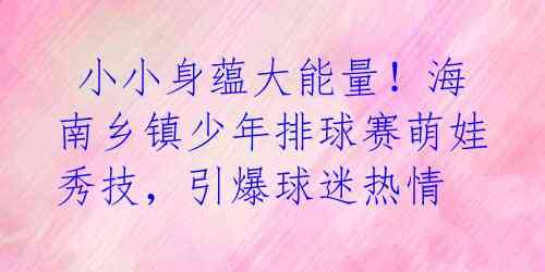 小小身蕴大能量!海南乡镇少年排球赛萌娃秀技,引爆球迷热情