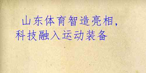 山东体育智造亮相,科技融入运动装备
