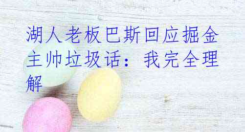 湖人老板巴斯回应掘金主帅垃圾话:我完全理解