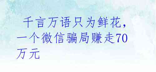 千言万语只为鲜花,一个微信骗局赚走70万元