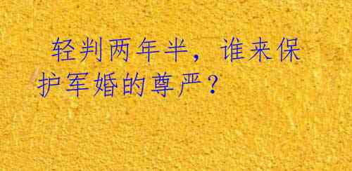 轻判两年半,谁来保护军婚的尊严?