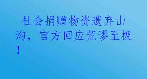 社会捐赠物资遗弃山沟,官方回应荒谬至极!