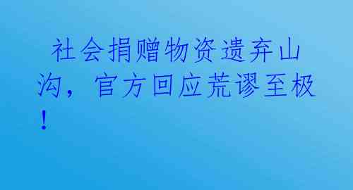  社会捐赠物资遗弃山沟，官方回应荒谬至极！ 