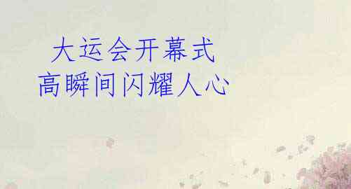 大运会开幕式 高瞬间闪耀人心