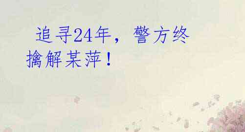 追寻24年,警方终擒解某萍!