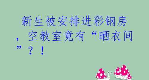  新生被安排进彩钢房，空教室竟有“晒衣间”？！ 